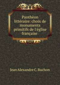 Pantheon litteraire: choix de monuments primitifs de l