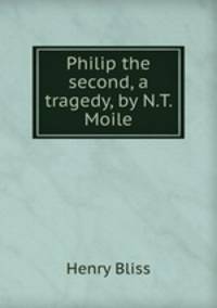 Philip the second, a tragedy, by N.T. Moile