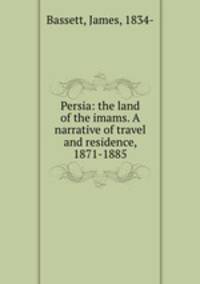 Persia: the land of the imams. A narrative of travel and residence, 1871-1885