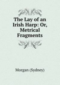 The Lay of an Irish Harp: Or, Metrical Fragments