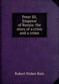 Peter III, Emperor of Russia: the story of a crisis and a crime