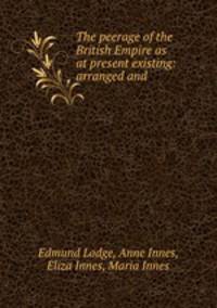 The peerage of the British Empire as at present existing: arranged and .