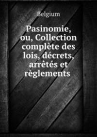 Pasinomie, ou, Collection complete des lois, decrets, arretes et reglements .