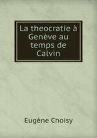 La theocratie a Geneve au temps de Calvin