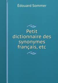 Petit dictionnaire des synonymes francais, etc