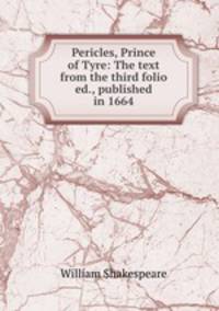 Pericles, Prince of Tyre: The text from the third folio ed., published in 1664