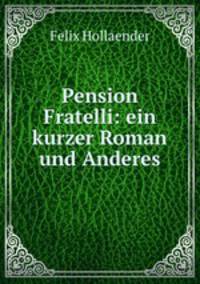 Pension Fratelli: ein kurzer Roman und Anderes