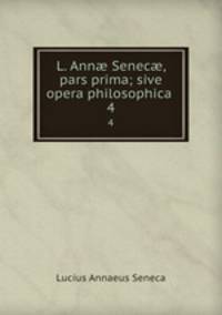 L. Ann Senec, pars prima; sive opera philosophica .. 4