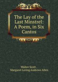 The Lay of the Last Minstrel: A Poem, in Six Cantos