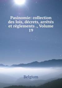 Pasinomie: collection des lois, decrets, arretes et reglements ., Volume 19