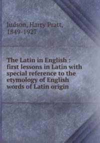 The Latin in English : first lessons in Latin with special reference to the etymology of English words of Latin origin