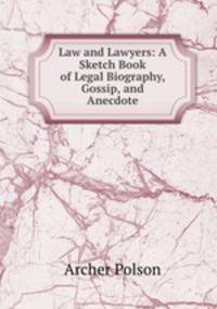 Law and Lawyers: A Sketch Book of Legal Biography, Gossip, and Anecdote