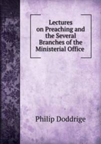 Lectures on Preaching and the Several Branches of the Ministerial Office .