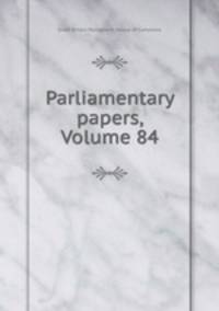 Parliamentary papers, Volume 84