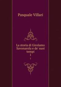 La storia di Girolamo Savonarola e de` suoi tempi. 1