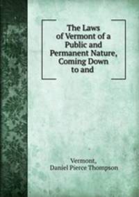 The Laws of Vermont of a Public and Permanent Nature, Coming Down to and .