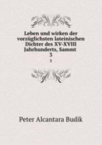 Leben und wirken der vorzglichsten lateinischen Dichter des XV-XVIII Jahrhunderts, Sammt .. 3