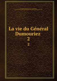 La vie du General Dumouriez . 2
