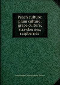 Peach culture: plum culture; grape culture; strawberries; raspberries .