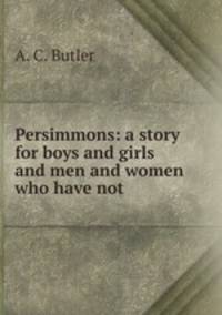 Persimmons: a story for boys and girls and men and women who have not .