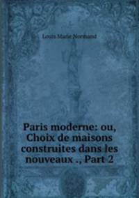 Paris moderne: ou, Choix de maisons construites dans les nouveaux ., Part 2