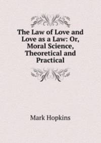 The Law of Love and Love as a Law: Or, Moral Science, Theoretical and Practical