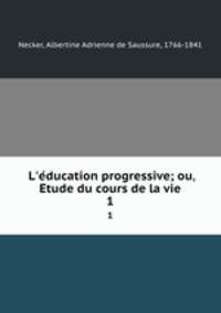 L`education progressive; ou, Etude du cours de la vie. 1