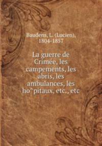 La guerre de Crime?e, les campements, les abris, les ambulances, les ho?pitaux, etc., etc