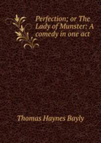 Perfection; or The Lady of Munster: A comedy in one act