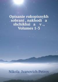Opisane rukopisnykh sobran, nakhodi a shchikhsi a v ., Volumes 1-3