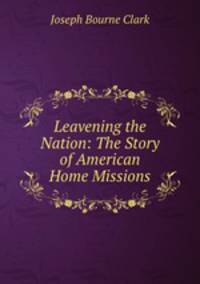 Leavening the Nation: The Story of American Home Missions