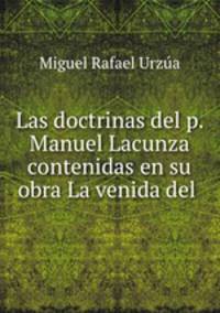 Las doctrinas del p. Manuel Lacunza contenidas en su obra La venida del .