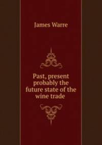 Past, present & probably the future state of the wine trade .