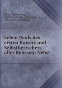 Leben Pauls des ersten Kaisers und Selbstherrschers aller Reussen: Nebst .