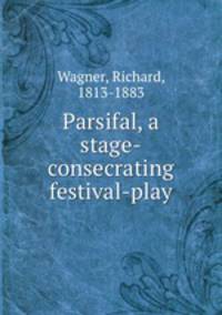 Parsifal, a stage-consecrating festival-play