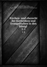Kirchen- und eherecht der Katholiken und Evangelischen in den Knigl .. 1-2