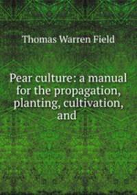 Pear culture: a manual for the propagation, planting, cultivation, and .