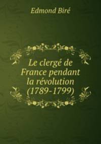 Le clerge de France pendant la revolution (1789-1799)