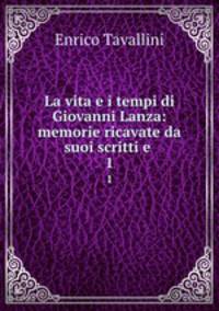 La vita e i tempi di Giovanni Lanza: memorie ricavate da suoi scritti e .. 1