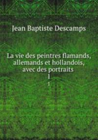 La vie des peintres flamands, allemands et hollandois, avec des portraits .. 1