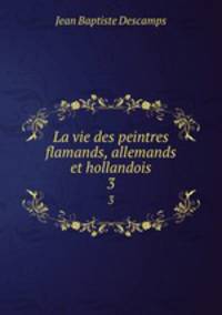 La vie des peintres flamands, allemands et hollandois. 3