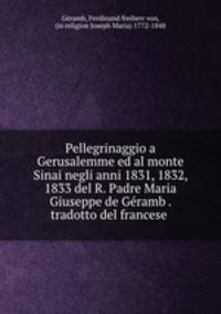 Pellegrinaggio a Gerusalemme ed al monte Sinai negli anni 1831, 1832, 1833 del R. Padre Maria Giuseppe de Geramb . tradotto del francese