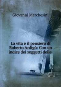 La vita e il pensiero di Roberto Ardigo: Con un indice dei soggetti delle .