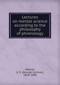Lectures on mental science according to the philosophy of phrenology