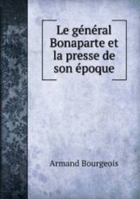 Le general Bonaparte et la presse de son epoque