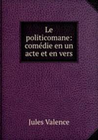 Le politicomane: comedie en un acte et en vers