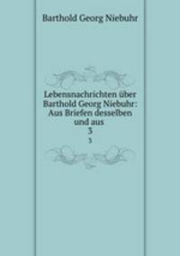 Lebensnachrichten ber Barthold Georg Niebuhr: Aus Briefen desselben und aus .. 3