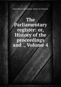 The Parliamentary register: or, History of the proceedings and ., Volume 4