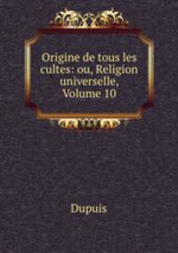 Origine de tous les cultes: ou, Religion universelle, Volume 10