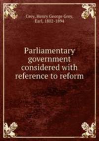 Parliamentary government considered with reference to reform